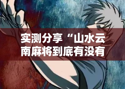 实测分享“山水云南麻将到底有没有挂	”原来可以开挂