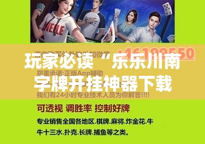 玩家必读“乐乐川南字牌开挂神器下载安装”(免费)开挂辅助教学(最新辅助开挂教程)