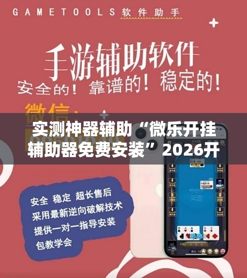 实测神器辅助“微乐开挂辅助器免费安装	”2026开挂教程步骤