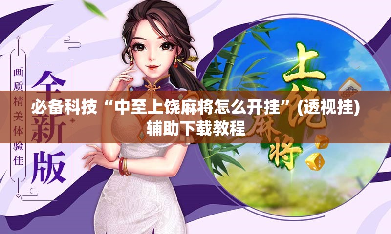 必备科技“中至上饶麻将怎么开挂”(透视挂)辅助下载教程