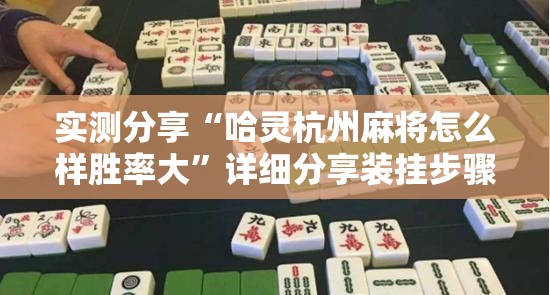 实测分享“哈灵杭州麻将怎么样胜率大”详细分享装挂步骤