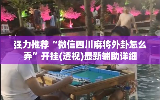 强力推荐“微信四川麻将外卦怎么弄”开挂(透视)最新辅助详细