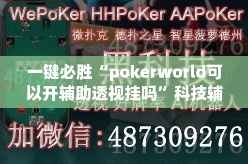 一键必胜“pokerworld可以开辅助透视挂吗”科技辅助神器手机版
