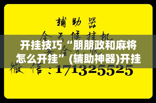 开挂技巧“朋朋政和麻将怎么开挂	”(辅助神器)开挂详细教程