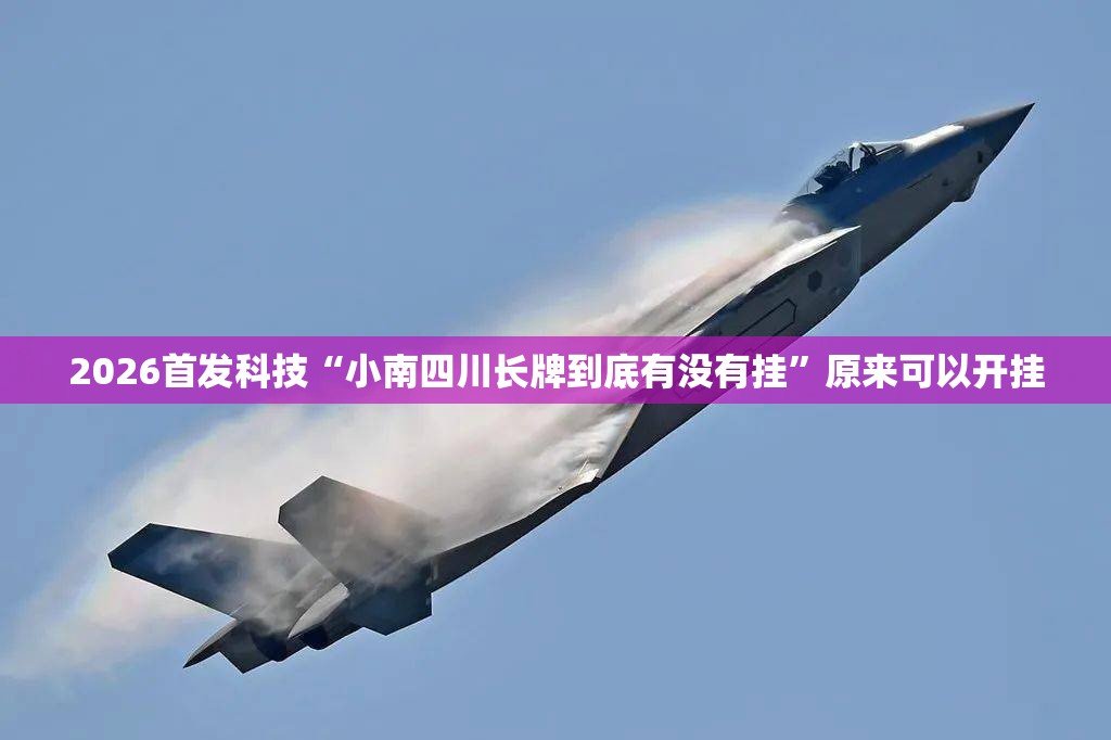 2026首发科技“小南四川长牌到底有没有挂”原来可以开挂
