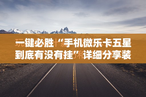 一键必胜“手机微乐卡五星到底有没有挂	”详细分享装挂步骤