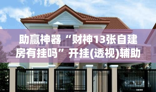 助赢神器“财神13张自建房有挂吗	”开挂(透视)辅助教程