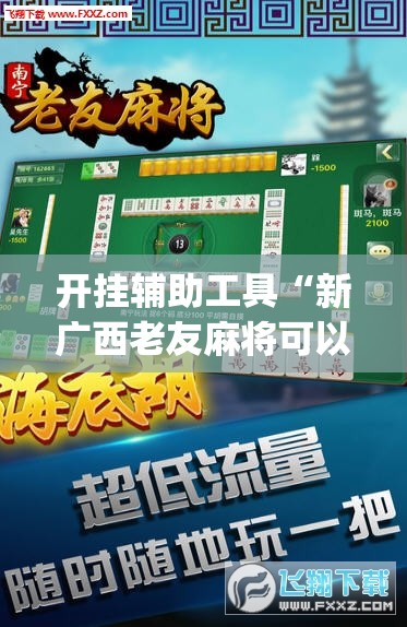 开挂辅助工具“新广西老友麻将可以开挂吗”(免费)开挂辅助教学(最新辅助开挂教程)