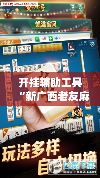 开挂辅助工具“新广西老友麻将可以开挂吗”(免费)开挂辅助教学(最新辅助开挂教程)