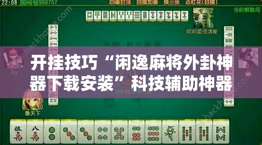 开挂技巧“闲逸麻将外卦神器下载安装”科技辅助神器手机版