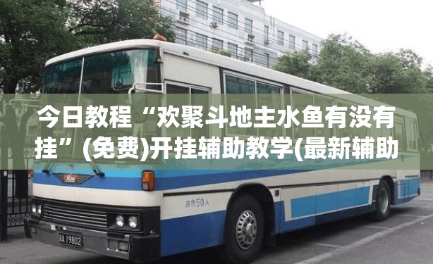 今日教程“欢聚斗地主水鱼有没有挂	”(免费)开挂辅助教学(最新辅助开挂教程)
