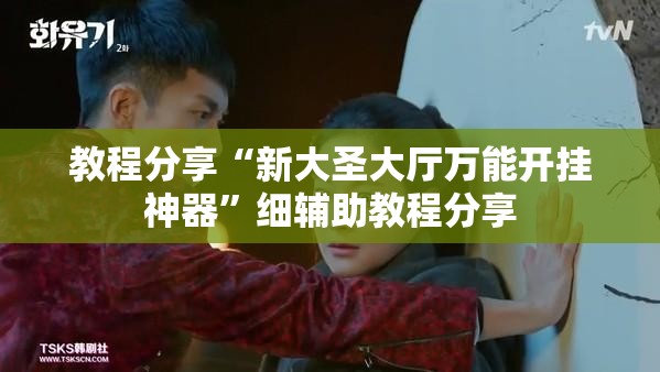 教程分享“新大圣大厅万能开挂神器”细辅助教程分享