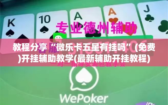 教程分享“微乐卡五星有挂吗”(免费)开挂辅助教学(最新辅助开挂教程)