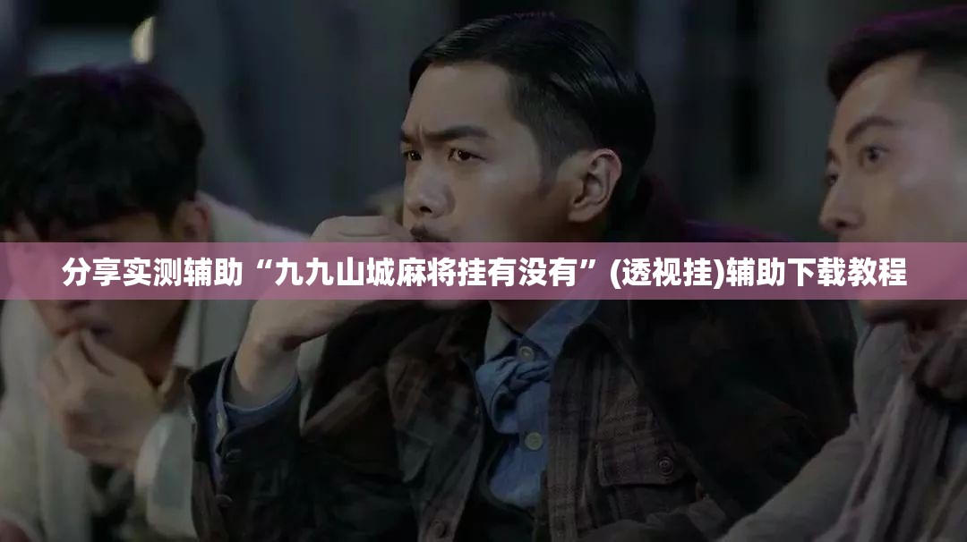 分享实测辅助“九九山城麻将挂有没有”(透视挂)辅助下载教程