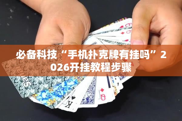 必备科技“手机扑克牌有挂吗”2026开挂教程步骤