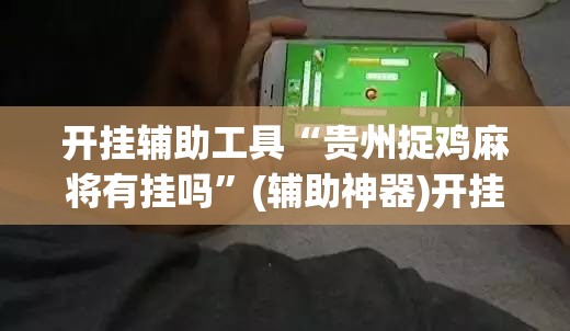 开挂辅助工具“贵州捉鸡麻将有挂吗”(辅助神器)开挂详细教程