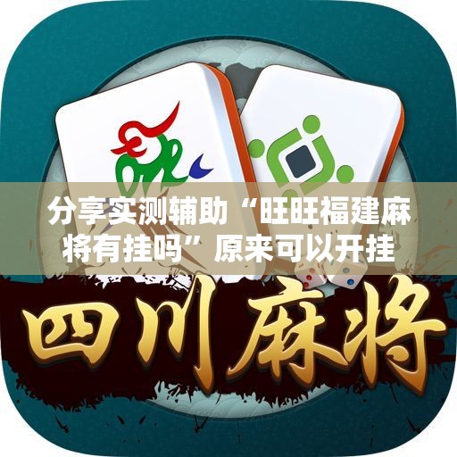 分享实测辅助“旺旺福建麻将有挂吗	”原来可以开挂