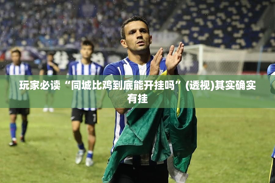 玩家必读“同城比鸡到底能开挂吗”(透视)其实确实有挂