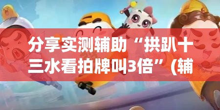 分享实测辅助“拱趴十三水看拍牌叫3倍”(辅助神器)开挂详细教程