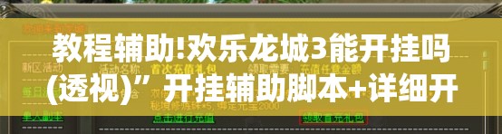 教程辅助!欢乐龙城3能开挂吗(透视)”开挂辅助脚本+详细开挂安装教程