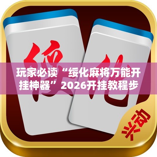 玩家必读“绥化麻将万能开挂神器	”2026开挂教程步骤