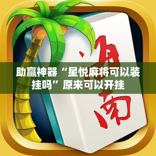 助赢神器“星悦麻将可以装挂吗”原来可以开挂