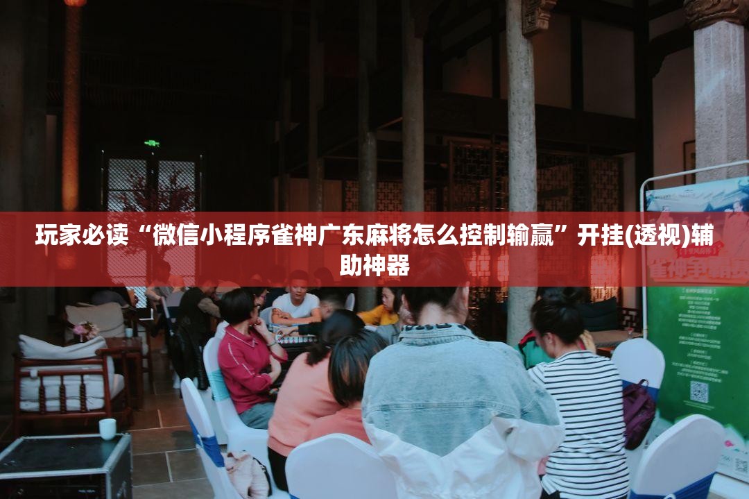 玩家必读“微信小程序雀神广东麻将怎么控制输赢”开挂(透视)辅助神器