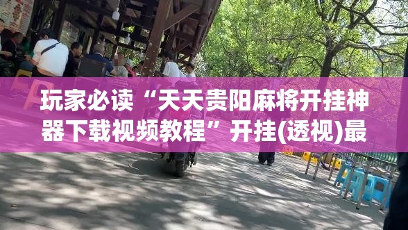 玩家必读“天天贵阳麻将开挂神器下载视频教程	”开挂(透视)最新辅助详细