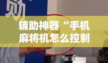 辅助神器“手机麻将机怎么控制输赢	”细辅助教程分享