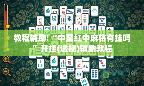 教程辅助!“中至红中麻将有挂吗”开挂(透视)辅助教程