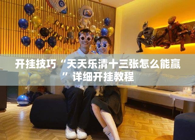 开挂技巧“天天乐清十三张怎么能赢”详细开挂教程
