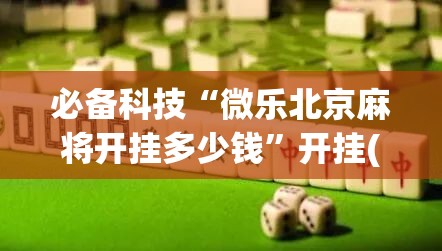 必备科技“微乐北京麻将开挂多少钱”开挂(透视)辅助神器
