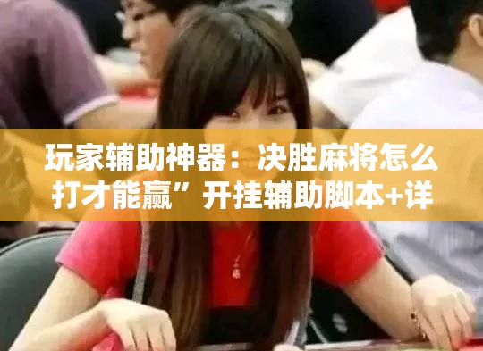 玩家辅助神器：决胜麻将怎么打才能赢	”开挂辅助脚本+详细开挂安装教程