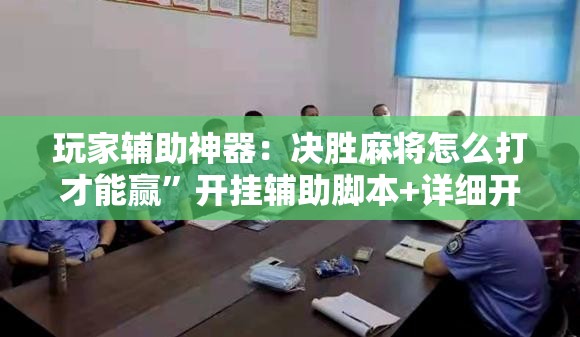 玩家辅助神器：决胜麻将怎么打才能赢”开挂辅助脚本+详细开挂安装教程