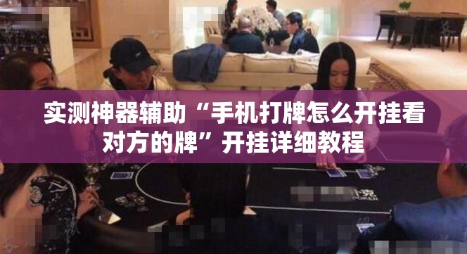 实测神器辅助“手机打牌怎么开挂看对方的牌	”开挂详细教程