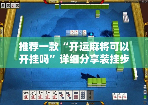 推荐一款“开运麻将可以开挂吗”详细分享装挂步骤