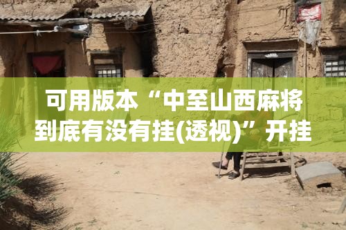 可用版本“中至山西麻将到底有没有挂(透视)”开挂辅助脚本+详细开挂安装教程