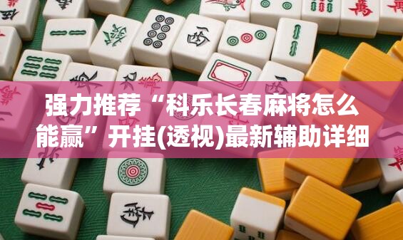 强力推荐“科乐长春麻将怎么能赢	”开挂(透视)最新辅助详细