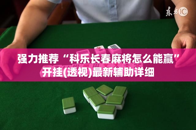 强力推荐“科乐长春麻将怎么能赢”开挂(透视)最新辅助详细