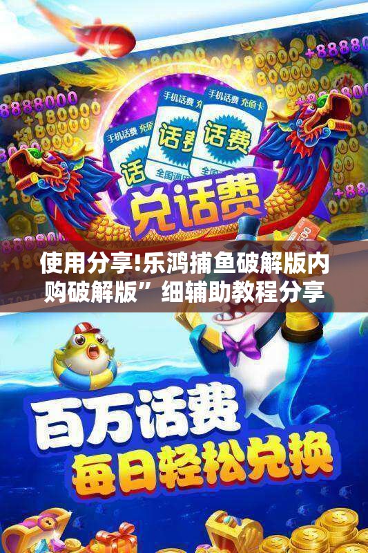 使用分享!乐鸿捕鱼破解版内购破解版	”细辅助教程分享