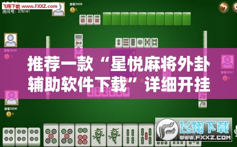 推荐一款“星悦麻将外卦辅助软件下载	”详细开挂教程