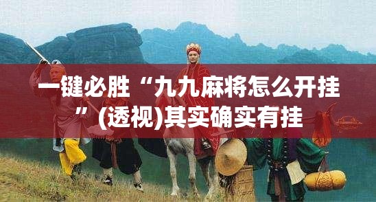 一键必胜“九九麻将怎么开挂”(透视)其实确实有挂