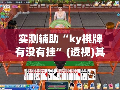 实测辅助“ky棋牌有没有挂	”(透视)其实确实有挂