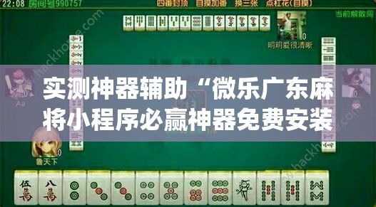 实测神器辅助“微乐广东麻将小程序必赢神器免费安装	”开挂(透视)辅助神器