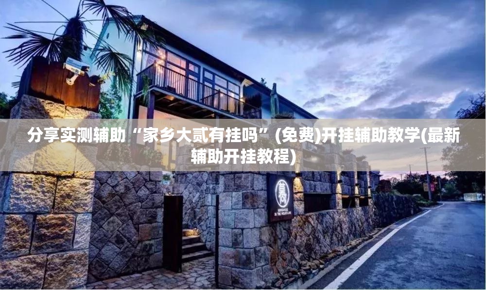 分享实测辅助“家乡大贰有挂吗”(免费)开挂辅助教学(最新辅助开挂教程)