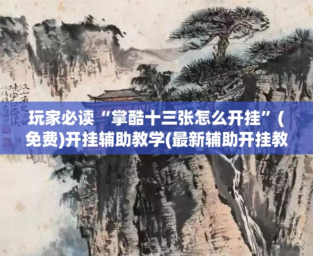 玩家必读“掌酷十三张怎么开挂	”(免费)开挂辅助教学(最新辅助开挂教程)