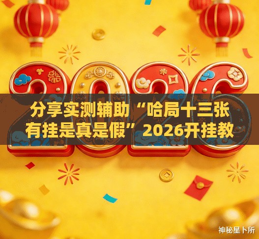 分享实测辅助“哈局十三张有挂是真是假”2026开挂教程步骤