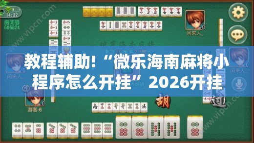 教程辅助!“微乐海南麻将小程序怎么开挂”2026开挂教程步骤