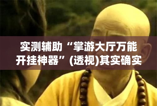 实测辅助“掌游大厅万能开挂神器	”(透视)其实确实有挂