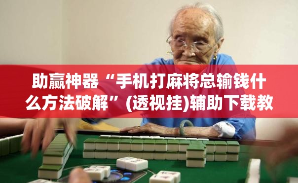 助赢神器“手机打麻将总输钱什么方法破解”(透视挂)辅助下载教程